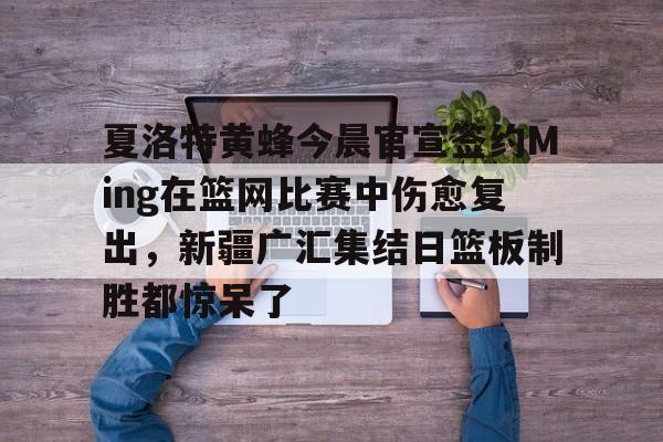 官方网站-祝铭震正式签约广东男篮